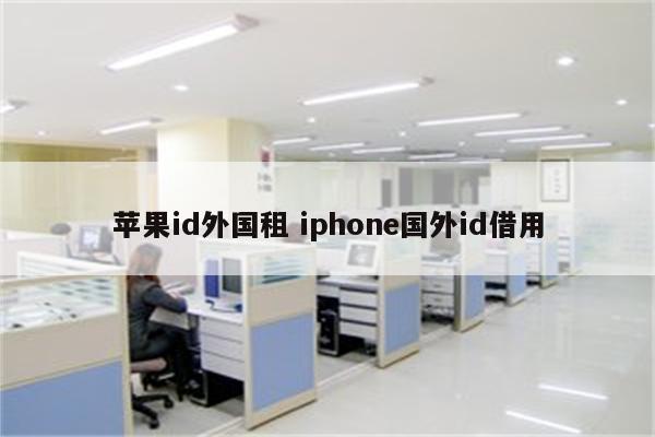 苹果id外国租 iphone国外id借用