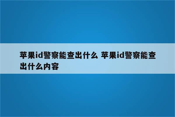 苹果id警察能查出什么 苹果id警察能查出什么内容