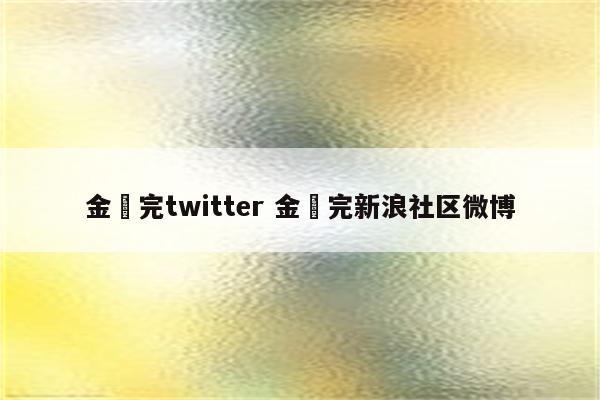 金烔完twitter 金烔完新浪社区微博