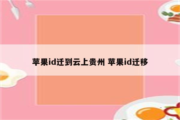 苹果id迁到云上贵州 苹果id迁移