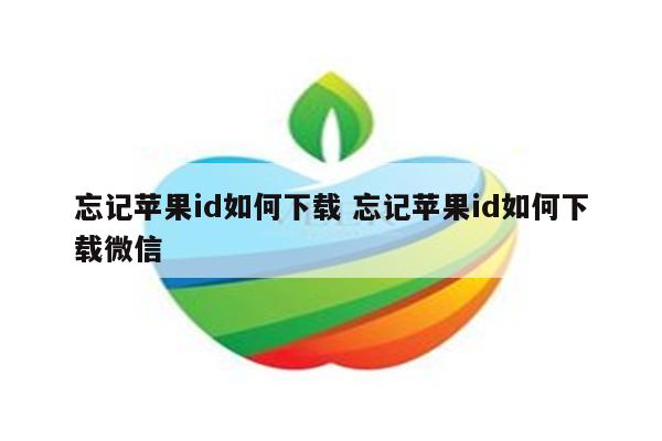 忘记苹果id如何下载 忘记苹果id如何下载微信