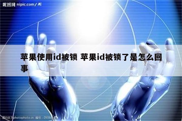 苹果使用id被锁 苹果id被锁了是怎么回事