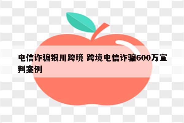 电信诈骗银川跨境 跨境电信诈骗600万宣判案例