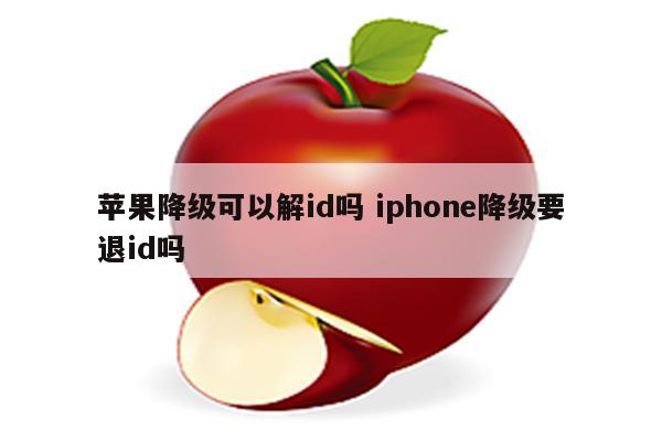 苹果降级可以解id吗 iphone降级要退id吗