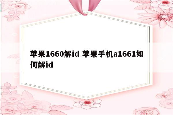 苹果1660解id 苹果手机a1661如何解id