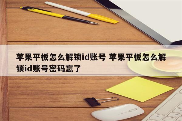 苹果平板怎么解锁id账号 苹果平板怎么解锁id账号密码忘了