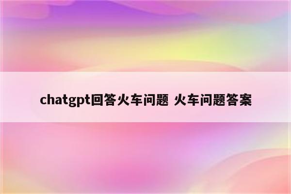 chatgpt回答火车问题 火车问题答案