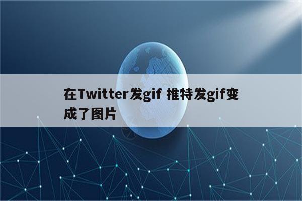 在Twitter发gif 推特发gif变成了图片