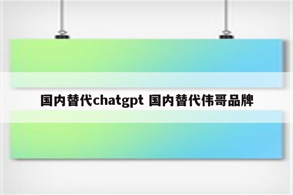 国内替代chatgpt 国内替代伟哥品牌