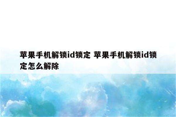 苹果手机解锁id锁定 苹果手机解锁id锁定怎么解除