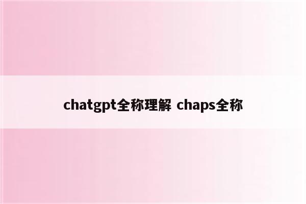 chatgpt全称理解 chaps全称