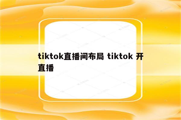 tiktok直播间布局 tiktok 开直播