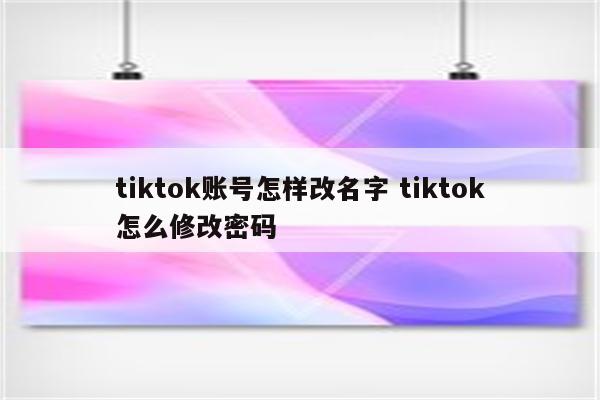 tiktok账号怎样改名字 tiktok怎么修改密码