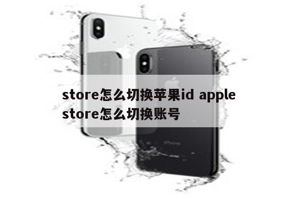 store怎么切换苹果id apple store怎么切换账号