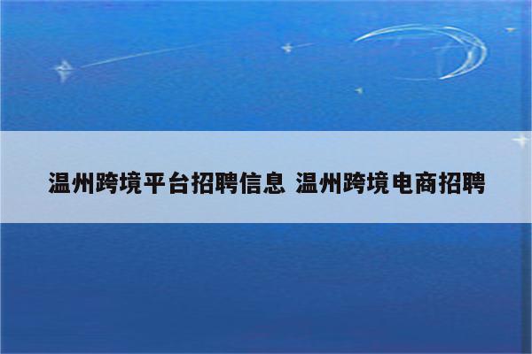 温州跨境平台招聘信息 温州跨境电商招聘