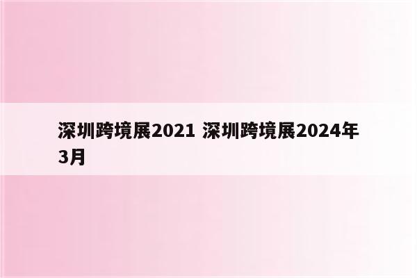 深圳跨境展2021 深圳跨境展2024年3月