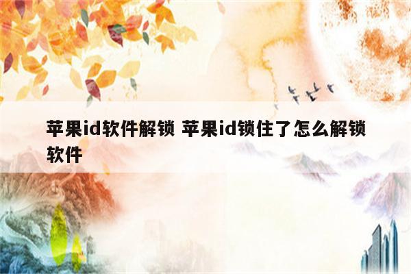 苹果id软件解锁 苹果id锁住了怎么解锁软件