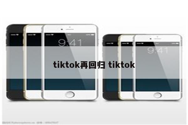 tiktok再回归 tiktok