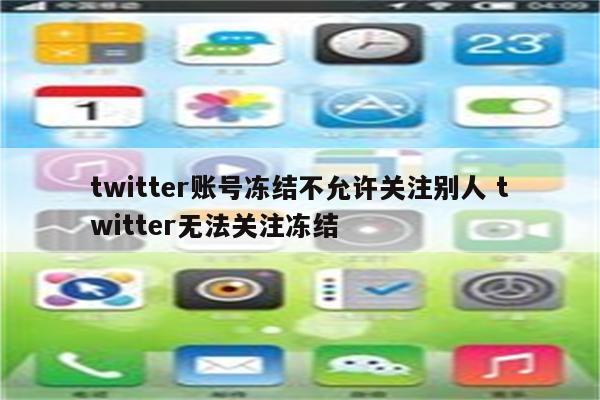 twitter账号冻结不允许关注别人 twitter无法关注冻结