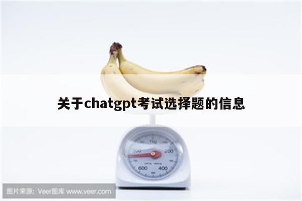 关于chatgpt考试选择题的信息