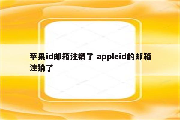 苹果id邮箱注销了 appleid的邮箱注销了