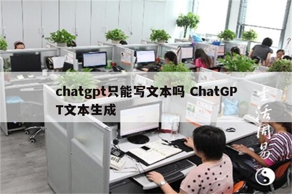 chatgpt只能写文本吗 ChatGPT文本生成