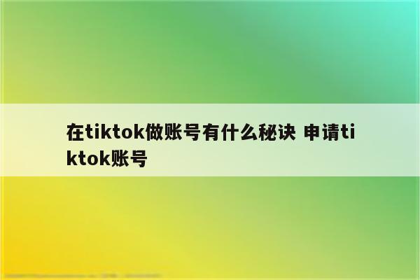 在tiktok做账号有什么秘诀 申请tiktok账号