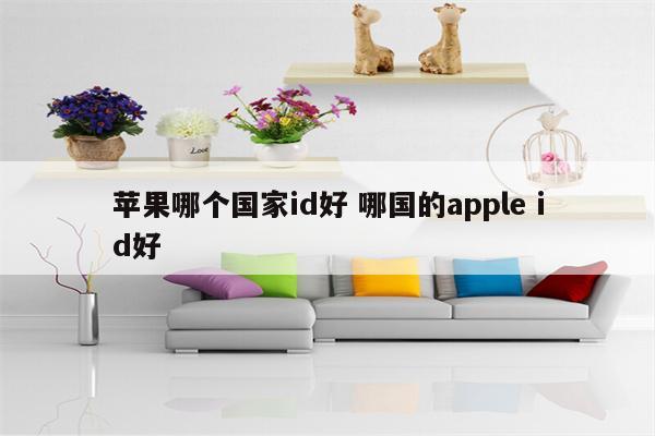 苹果哪个国家id好 哪国的apple id好