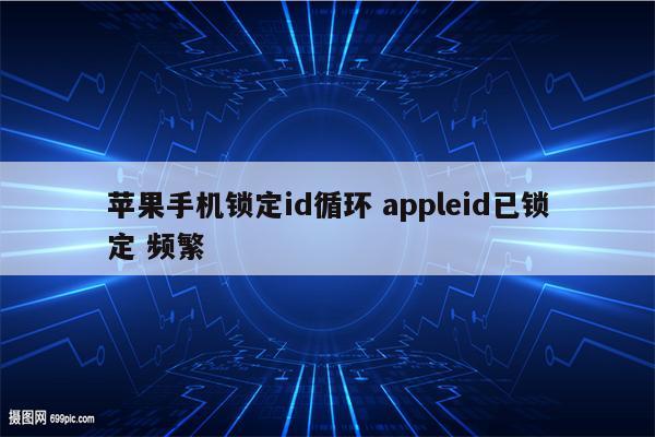 苹果手机锁定id循环 appleid已锁定 频繁