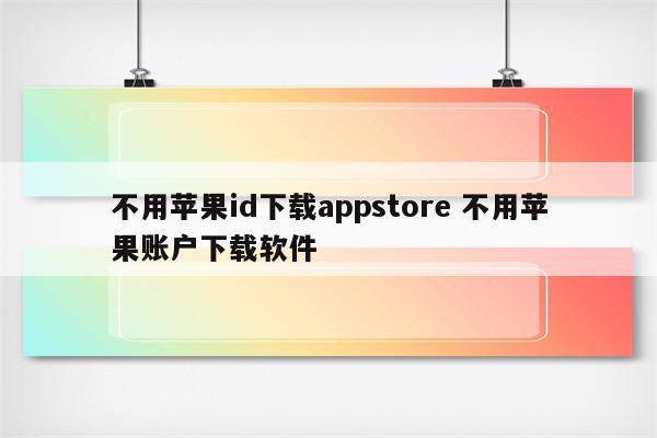 不用苹果id下载appstore 不用苹果账户下载软件