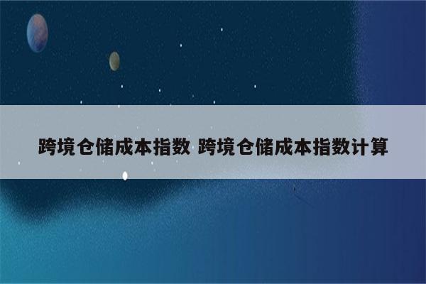 跨境仓储成本指数 跨境仓储成本指数计算