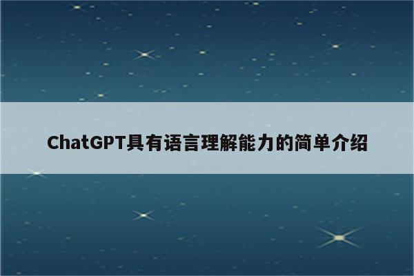 ChatGPT具有语言理解能力的简单介绍