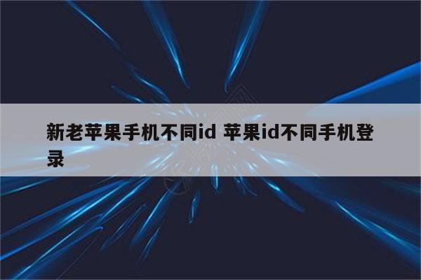 新老苹果手机不同id 苹果id不同手机登录