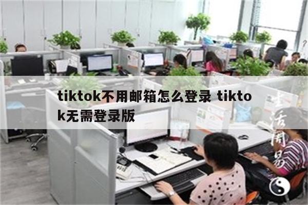 tiktok不用邮箱怎么登录 tiktok无需登录版