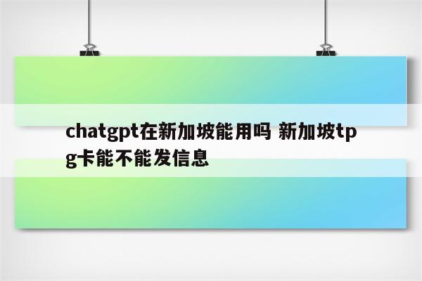 chatgpt在新加坡能用吗 新加坡tpg卡能不能发信息