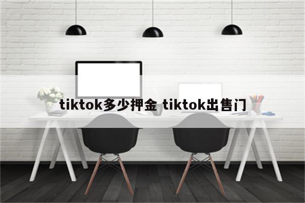 tiktok多少押金 tiktok出售门