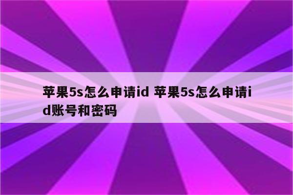 苹果5s怎么申请id 苹果5s怎么申请id账号和密码