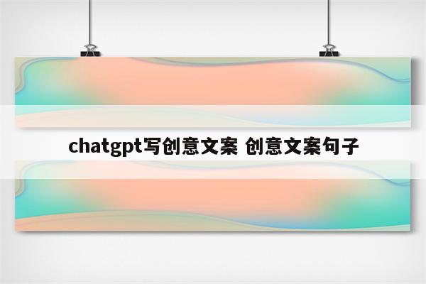 chatgpt写创意文案 创意文案句子