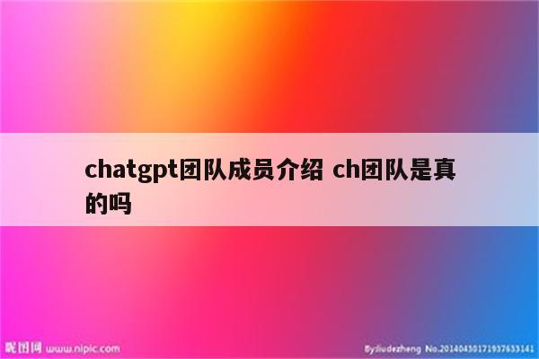 chatgpt团队成员介绍 ch团队是真的吗