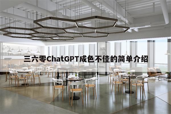 三六零ChatGPT成色不佳的简单介绍