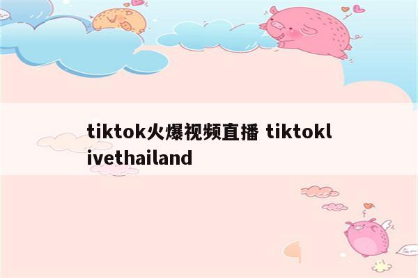 tiktok火爆视频直播 tiktoklivethailand