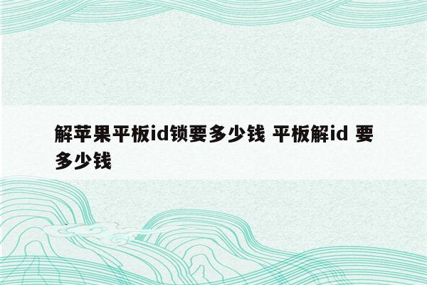 解苹果平板id锁要多少钱 平板解id 要多少钱