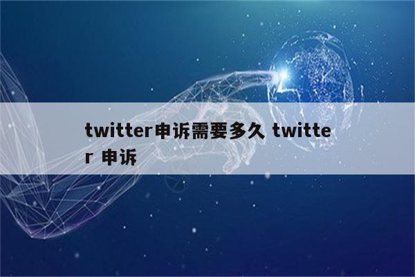 twitter申诉需要多久 twitter 申诉