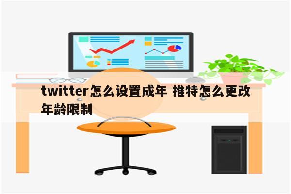 twitter怎么设置成年 推特怎么更改年龄限制