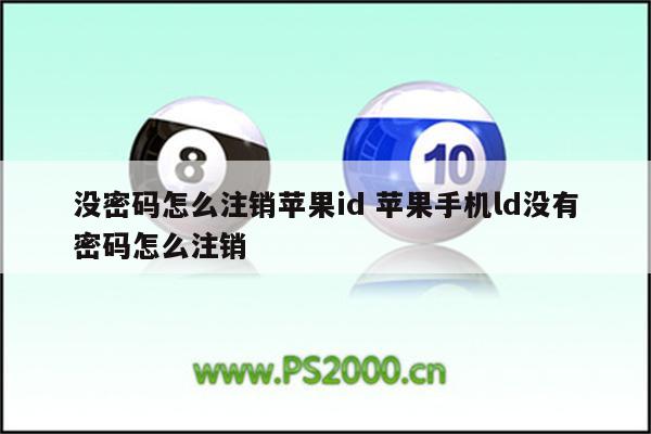 没密码怎么注销苹果id 苹果手机ld没有密码怎么注销