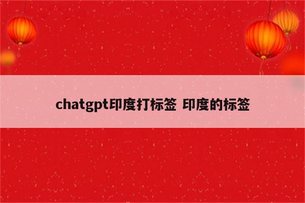 chatgpt印度打标签 印度的标签