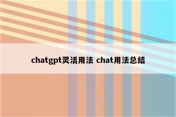 chatgpt灵活用法 chat用法总结