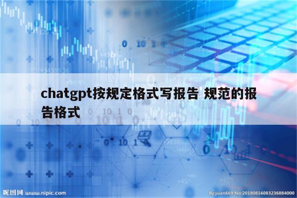 chatgpt按规定格式写报告 规范的报告格式