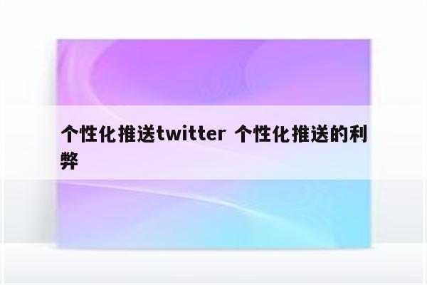 个性化推送twitter 个性化推送的利弊