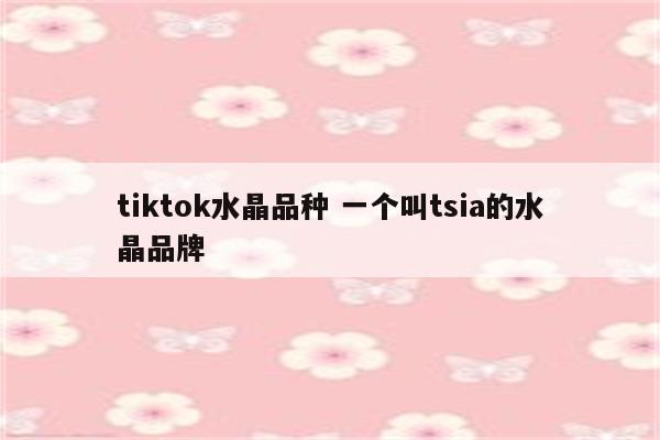 tiktok水晶品种 一个叫tsia的水晶品牌